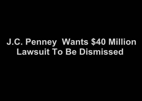 JC Penney Wants $40 Million Lawsuit to be Dismissed